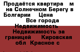 Продаётся квартира 60м2 на Солнечном Берегу в Болгарии  › Цена ­ 1 750 000 - Все города Недвижимость » Недвижимость за границей   . Кировская обл.,Красное с.